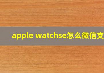 apple watchse怎么微信支付